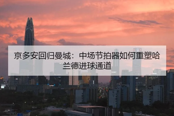 京多安回归曼城：中场节拍器如何重塑哈兰德进球通道